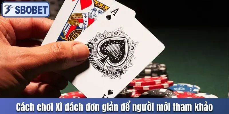 Cách chơi Xì dách đơn giản để người mới tham khảo