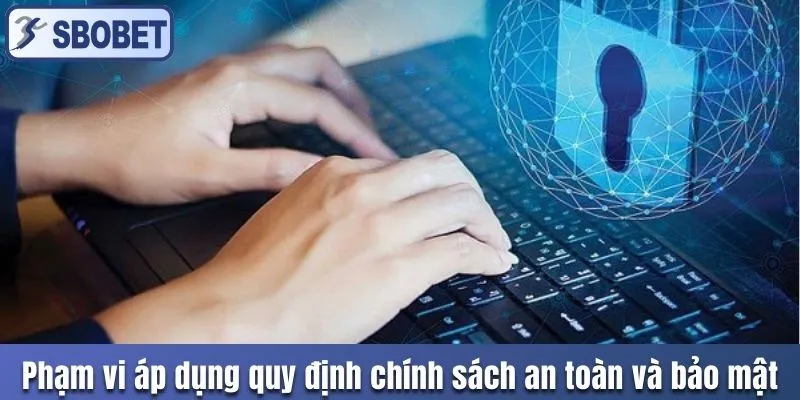 Phạm vi áp dụng quy định chính sách an toàn và bảo mật